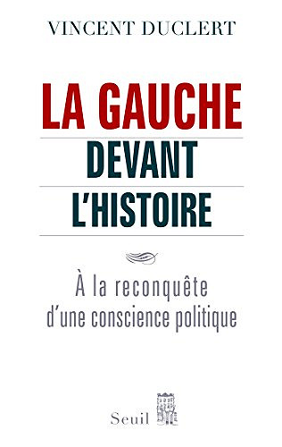 La Gauche devant l'histoire. A la reconquête d'une conscience politique - Vincent Duclert