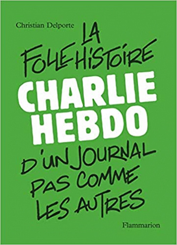Charlie Hebdo, la folle histoire d'un journal pas comme les autres - Christian Delporte (2020)