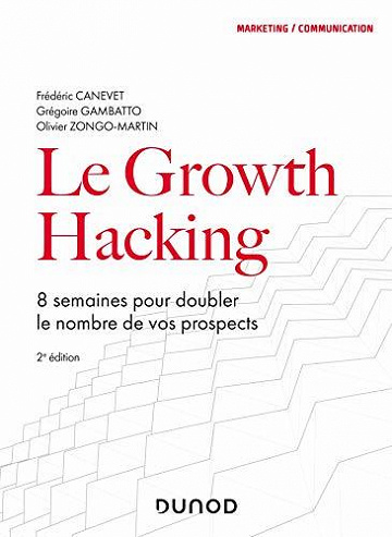 Le Growth Hacking : 8 semaines pour doubler le nombre de vos prospects - Frédéric Canevet, Grégoire Gambatto, Olivier Zongo-Martin