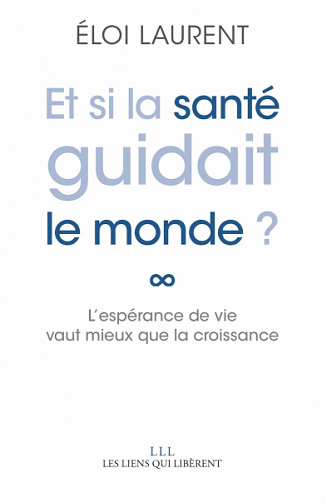 Et si la santé guidait le monde ?: L'espérance de vie vaut mieux que la croissance - Eloi Laurent (2020)