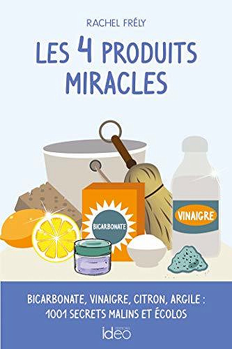 Les 4 produits miracles : Bicarbonate, vinaigre, citron, argile : 1001 secrets malins et écolos - Rachel Frély (2020)