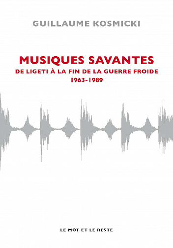 Musiques savantes - De Ligeti à la fin de la guerre froide 1963-1989 - Guillaume KOSMICKI (2020)