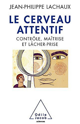 Le Cerveau attentif: Contrôle, maîtrise et lâcher-prise - Jean-Philippe Lachaux