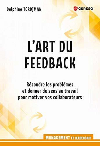 L'art du feedback: Résoudre les problèmes et donner du sens au travail pour motiver vos collaborateurs - Delphine Tordjman (2020)