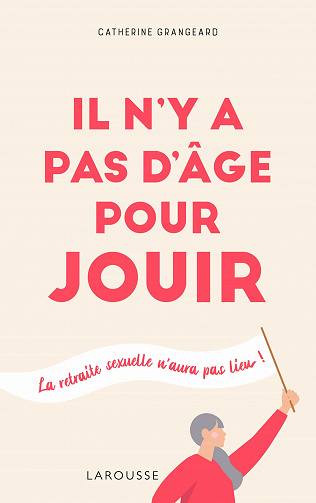 Il n'y a pas d'âge pour jouir : la retraite sexuelle n'aura pas lieu ! - Catherine Grangeard (2020)