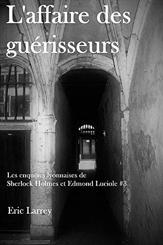 L'affaire des guérisseurs (Les enquêtes lyonnaises de Sherlock Holmes et Edmond Luciole, Tome 3) - Eric Larrey (2020)