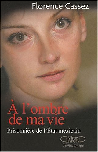 A l'ombre de ma vie : Prisonnière de l'Etat Mexicain - Florence Cassez