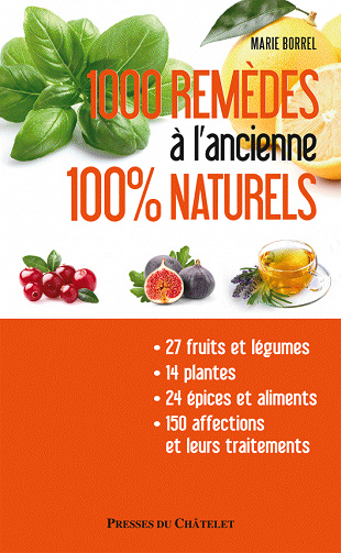 1000 remèdes à l'ancienne 100% naturels - Entretenez naturellement votre santé et votre beauté à moindres frais - Marie Borrel