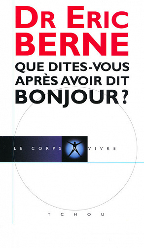 Que dîtes-vous après avoir dit bonjour ? - Eric Berne