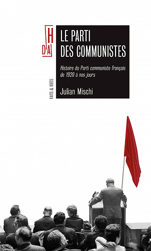 Le parti des communistes: Histoire du PCF de 1920 à nos jours - Julian Mischi (2020)