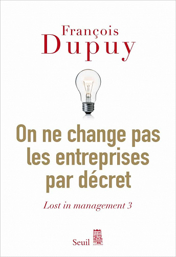 On ne change pas les entreprises par décret: Lost in management - François Dupuy (2020)