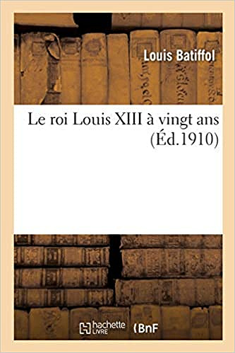 Le roi Louis XIII à vingt ans - Louis Batiffol