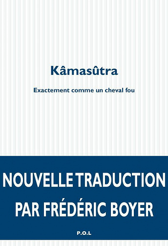 Kâmasûtra. Exactement comme un cheval fou - Frédéric Boyer