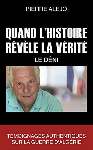 Quand l'histoire révèle la vérité - Le Déni: Témoignages authentiques sur la guerre d’Algérie - Pierre Alejo (2020)
