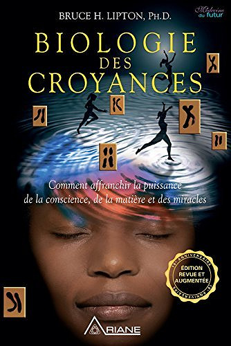 Biologie des Croyances: Comment affranchir la puissance de la conscience, de la matière et des miracles - Bruce Lipton
