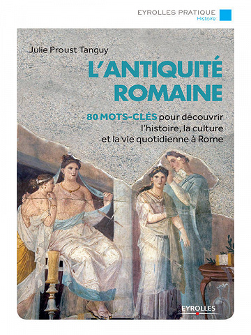 L'Antiquité romaine: 80 mots-clés pour découvrir l'histoire, la culture et la vie quotidienne à Rome - Julie Proust Tanguy