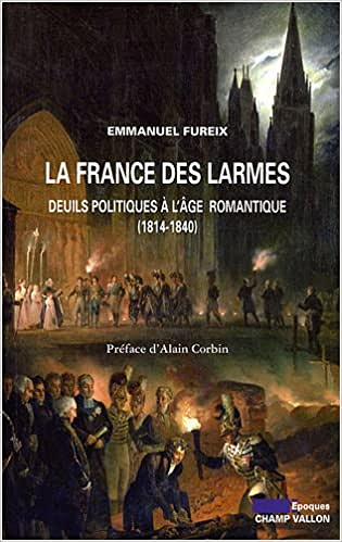 La France des larmes : Deuils politiques à l'âge romantique (1814-1840) - Emmanuel Fureix