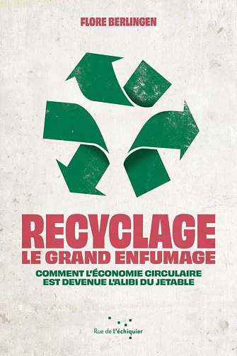 Recyclage : le grand enfumage: Comment l’économie circulaire est devenue l'alibi du jetable - Flore Berlingen (2020)