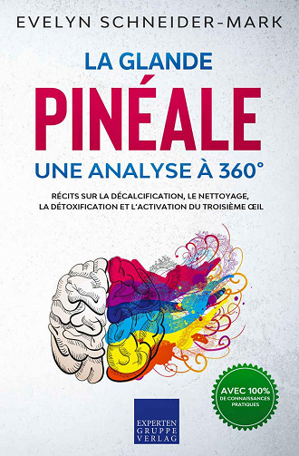 La glande pinéale – Une analyse à 360°: Récits sur la décalcification, le nettoyage, la détoxification et l’activation du troisième œil - Evelyn Schneider-Mark (2020)