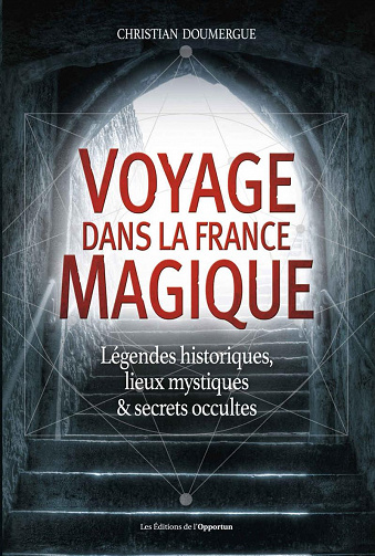 Voyage dans la France magique - Légendes historiques, lieux mystiques et secrets occultes - Christian Doumergue