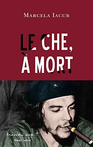 Le Che, à mort - Marcela Iacub