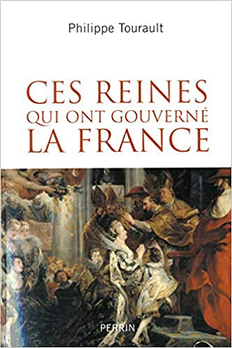 Ces reines qui ont gouverné la France - Philippe TOURAULT