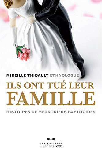 Ils ont tué leur famille - Histoires de meurtriers familicides - Mireille Thibault