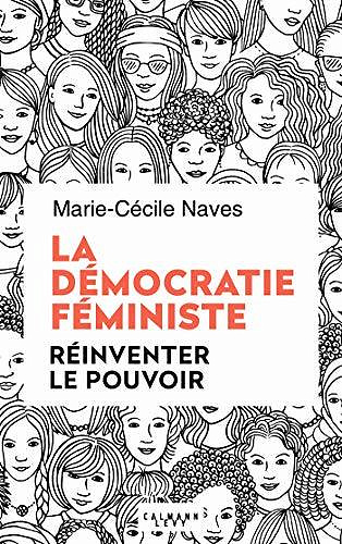 La démocratie féministe, réinventer le pouvoir - Marie-Cécile Naves (2020)