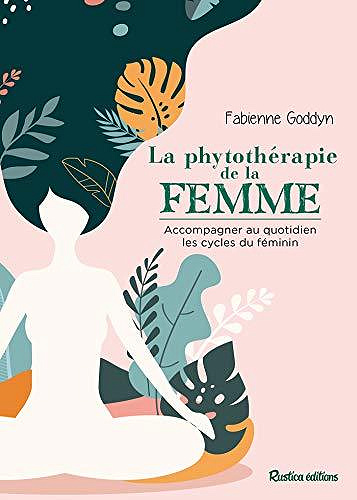 La phytothérapie de la femme: Accompagner au quotidien les cycles de la femme - Fabienne Goddyn (2020)