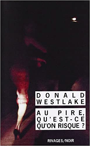 Au pire qu'est-ce qu'on risque ? - Donald Westlake