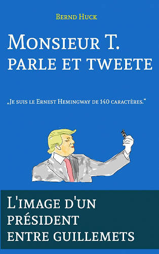 Monsieur T. parle et tweete: L'image d'un président entre guillemets - Bernd Huck (2020)