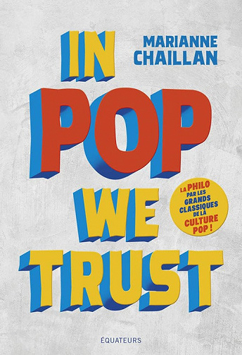 In Pop We Trust. La philo par les grands classiques de la culture pop - Marianne Chaillan (2020)