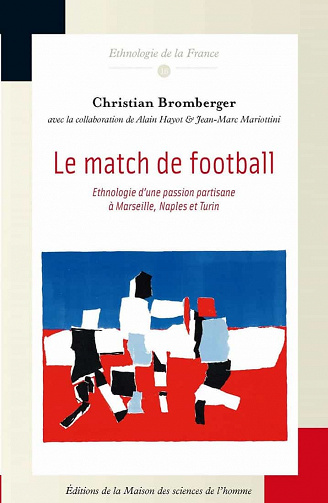Le match de football: Ethnologie d’une passion partisane à Marseille, Naples et Turin (Ethnologie de la France) - Christian Bromberger