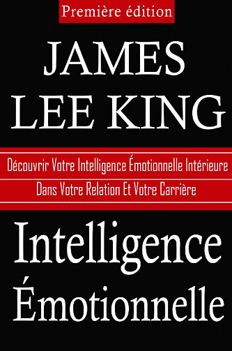 Intelligence Emotionnelle: Decouvrez Votre Intelligence Emotionnelle Interne Dans Votre Relation Et Votre Carrière - James Lee King