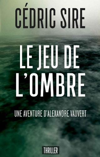 Le jeu de l'ombre (Alexandre Vauvert t. 2) - Cédric Sire