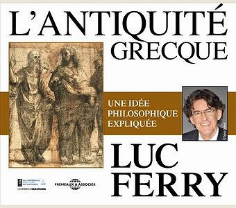 L'antiquité grecque: Une idée philosophique expliquée - Luc Ferry