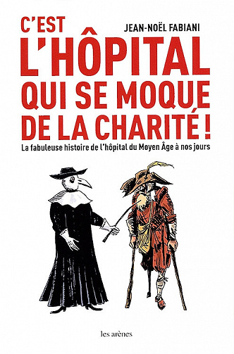 C'est l'hôpital qui se moque de la charité ! : la fabuleuse histoire de l'hôpital du Moyen Age à nos jours - Jean-Noël Fabiani