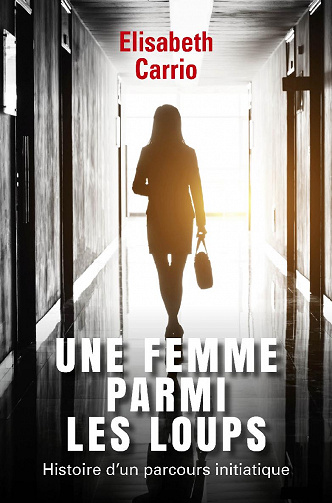 Une femme parmi les loups: Histoire d'un parcours initiatique - Elisabeth Carrio (2020)