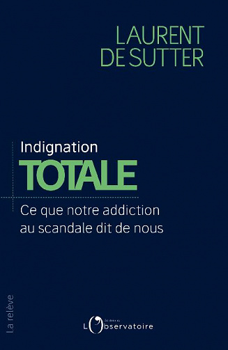 Indignation totale. Ce que notre addiction au scandale dit de nous - Laurent De Sutter