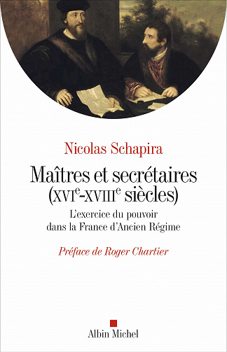 Maitres et secrétaires (XVIè - XVIIIè siècles) : L'exercice du pouvoir dans la France d'Ancien Régime - Nicolas Schapira (2020)