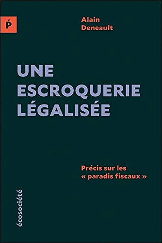 Alain Deneault - Une escroquerie légalisée - Précis sur les "paradis fiscaux"