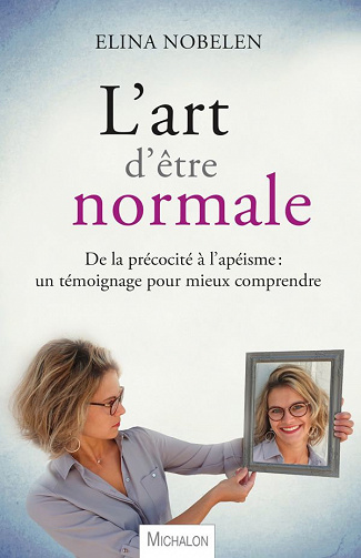 L'art d'être normale: De la précocité à l'apéisme, un témoignage pour mieux comprendre - Elina Nobelen