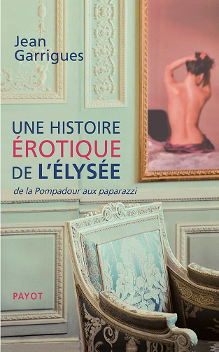 Une histoire érotique de l'Elysée: de la Pompadour aux paparazzi - Jean Garrigues