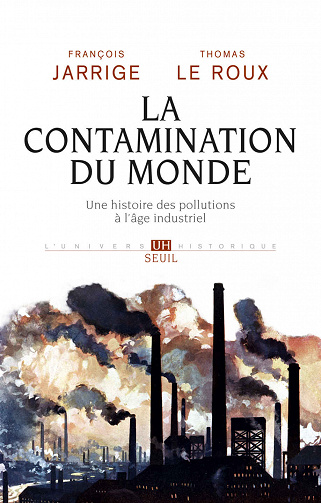 La Contamination du monde. Une histoire des pollutions à l'âge industriel - François Jarrige, Thomas Le roux