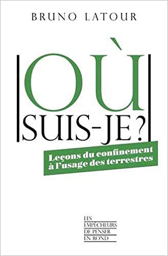 Où suis-je ? leçons du confinement à l'usage des terrestres - Bruno LATOUR (2021)