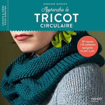 Apprendre le tricot circulaire: 14 leçons et 8 créations expliquées en pas à pas - Morgane Mathieu (2021)