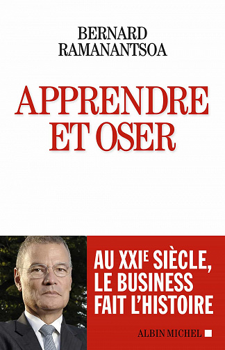 Apprendre et oser : Au XXIè siècle, le business fait l'histoire - Bernard Ramanantsoa