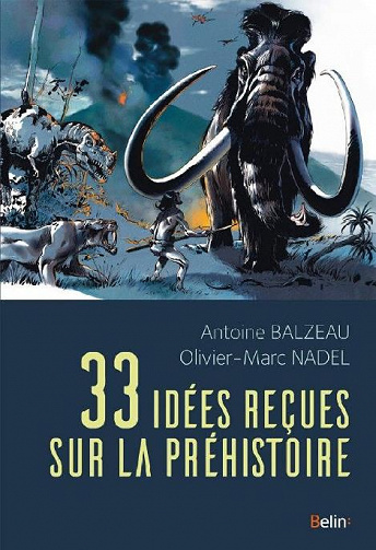 33 idées reçues sur la préhistoire - Antoine Balzeau, Olivier-Marc Nadel