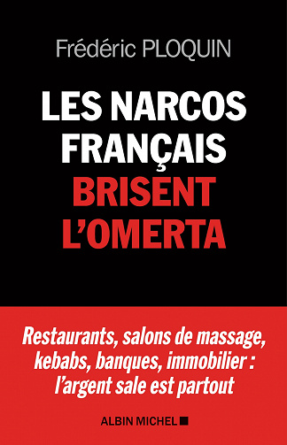 Les narcos français brisent l'omerta. Restaurants, salons de massage, kebabs, banque, immobilier : l'argent sale est partout - Frédéric Ploquin (2021)
