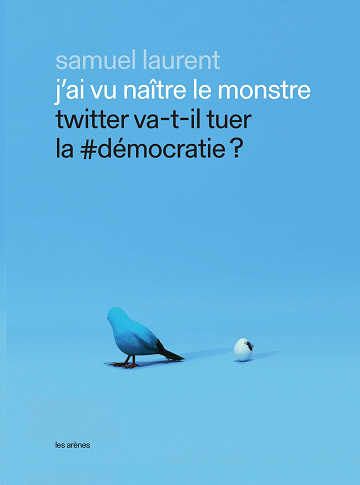J'ai vu naître le monstre - Twitter va-t-il tuer la #démocratie ? - Samuel Laurent (2021)